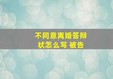 不同意离婚答辩状怎么写 被告